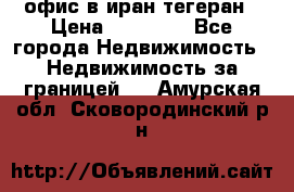 офис в иран тегеран › Цена ­ 60 000 - Все города Недвижимость » Недвижимость за границей   . Амурская обл.,Сковородинский р-н